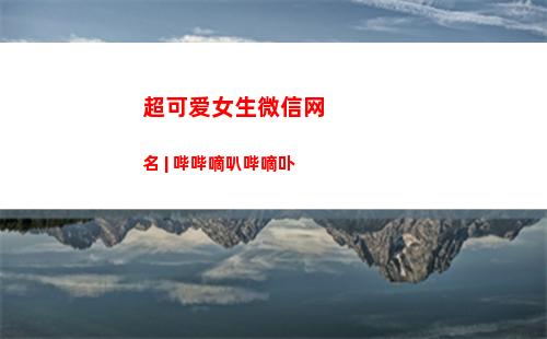 超可爱女生微信网名 | 哔哔嘀叭哔嘀卟(微信可爱女生头像)